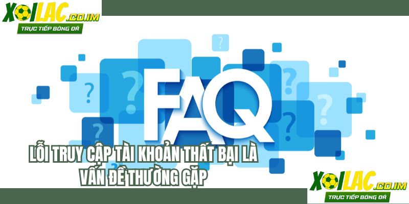 Lỗi truy cập tài khoản thất bại là vấn đề thường gặp