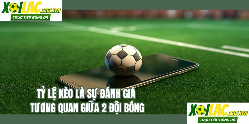 Tỷ lệ kèo là sự đánh giá tương quan giữa 2 đội bóng